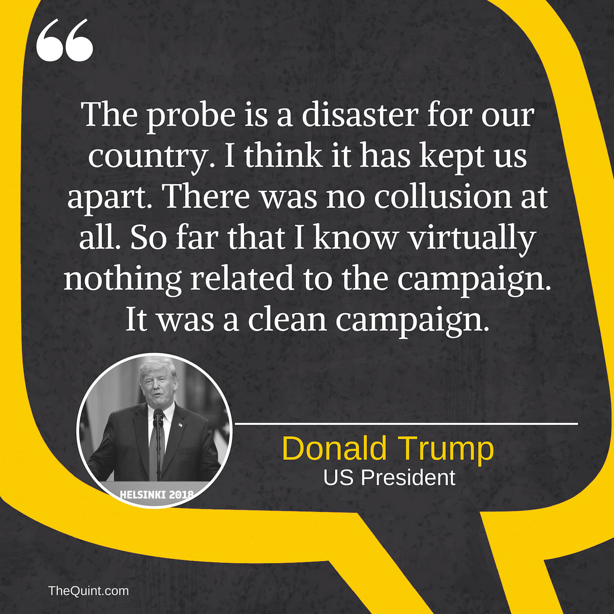 Donald Trump said that the probe was a disaster for the US & that there was no collusion during the 2016 elections.