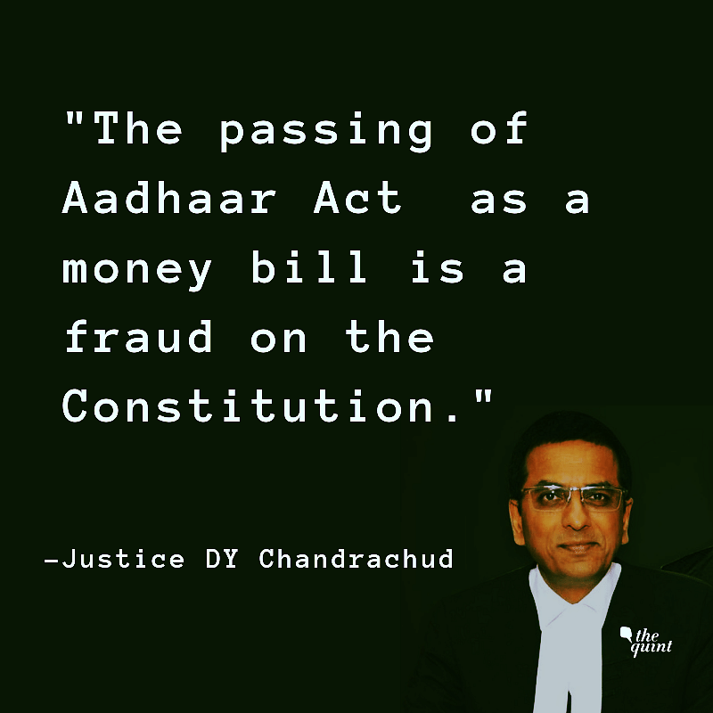 Justice Chandrachud, in a stinging dissent, said the Aadhaar Act as a Money Bill is a “fraud on the Constitution”.