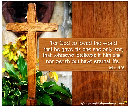 <i> “For God so loved the world that he gave his one and only son, that whoever believes in him shall not perish but have eternal life.”</i>