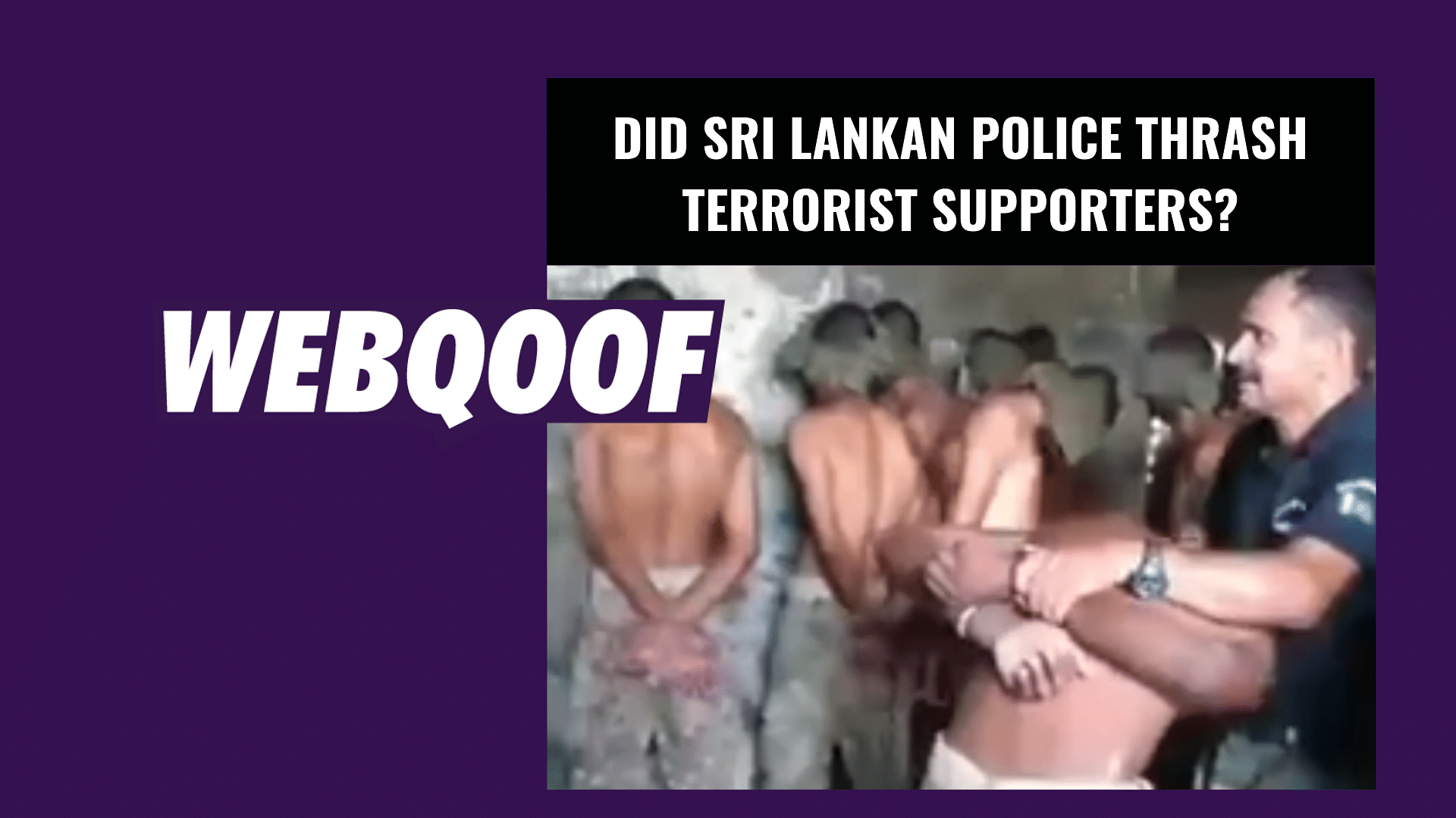 A viral video falsely claims that the Sri Lankan Police tortured terrorist supporters.