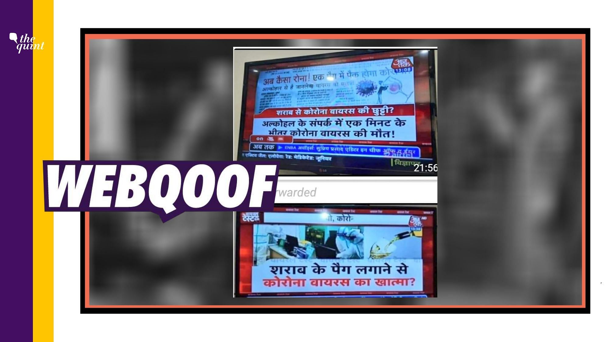 Many users on social media are sharing screenshots of a bulletin of Hindi news channel AajTak with a claim that alcohol has the potential to “destroy the virus within a second of coming in contact with it.”