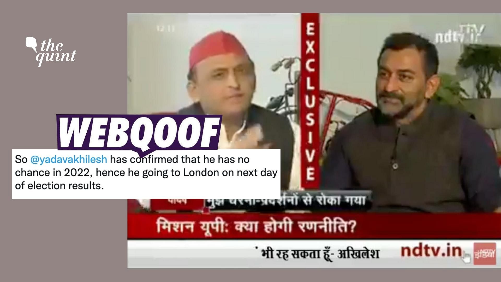 <div class="paragraphs"><p>The claim states that Yadav told NDTV's Sreenivasan Jain that he will leave for London once 2022 Uttar Pradesh elections are over.</p></div>