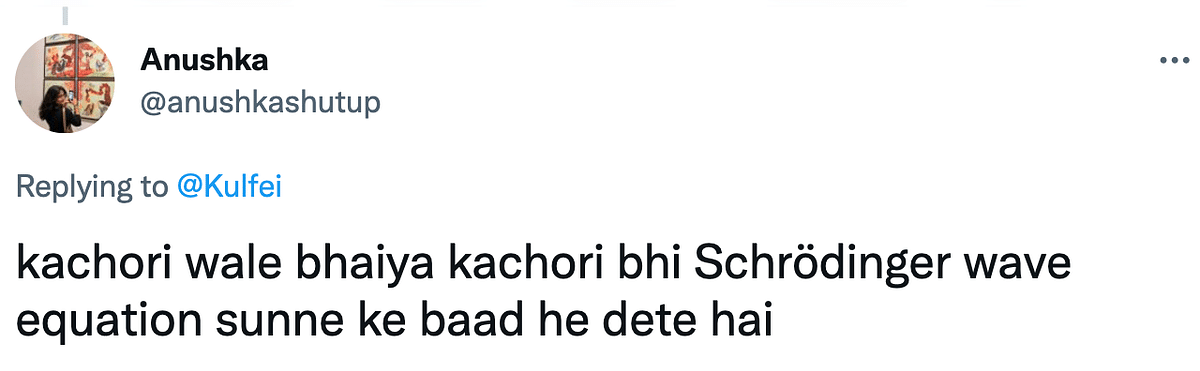 One user wrote a hilarious response, "Kachori wale bhaiya bhi Schrodinger wave equation sunne ke baad he dete hai" 