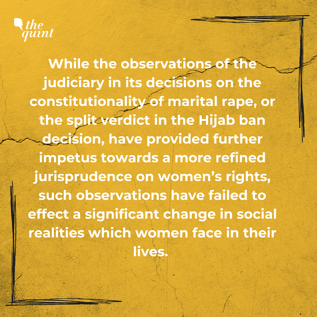 For instance, the judiciary's marital rape and Hijab ban judgments, have failed to effect a significant change.